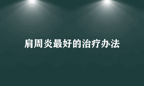 肩周炎最好的治疗办法