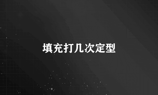 填充打几次定型