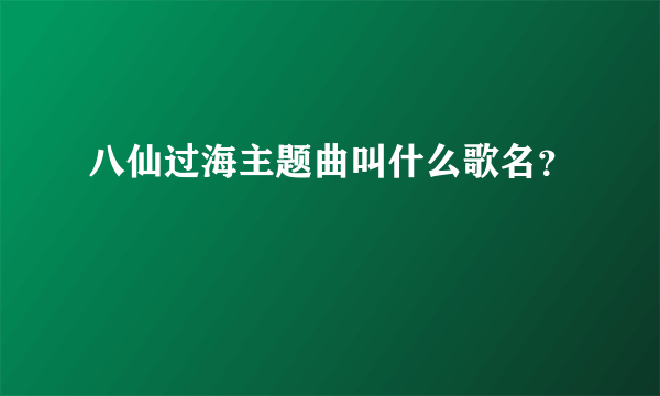 八仙过海主题曲叫什么歌名？