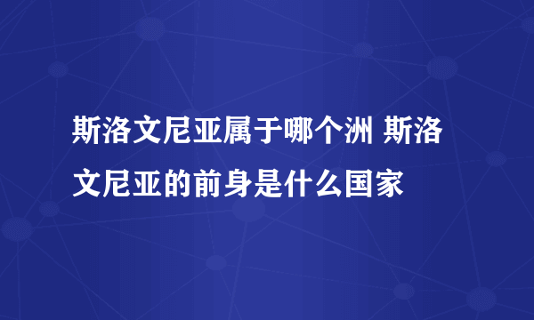 斯洛文尼亚属于哪个洲 斯洛文尼亚的前身是什么国家