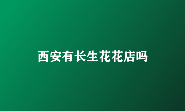 西安有长生花花店吗