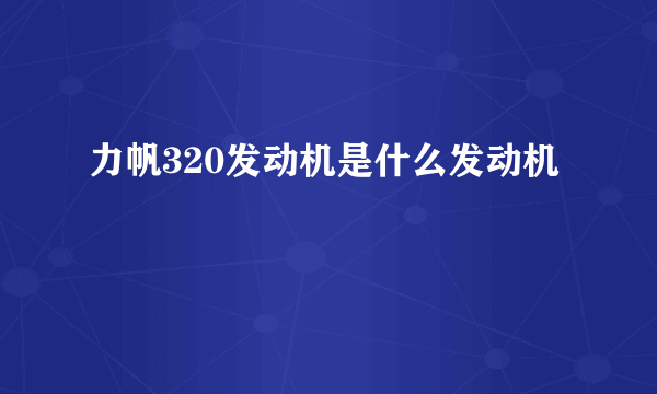 力帆320发动机是什么发动机