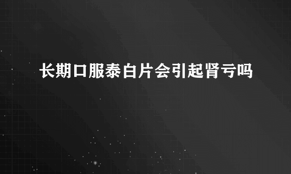 长期口服泰白片会引起肾亏吗