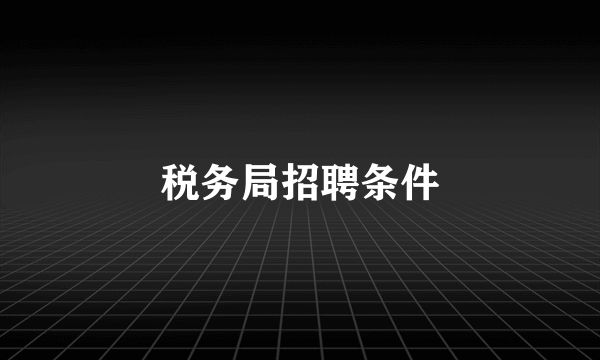 税务局招聘条件