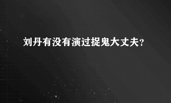 刘丹有没有演过捉鬼大丈夫？