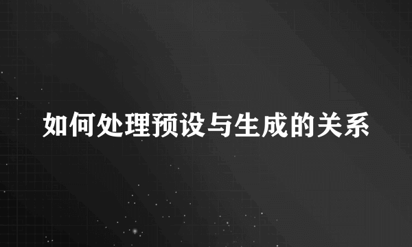 如何处理预设与生成的关系