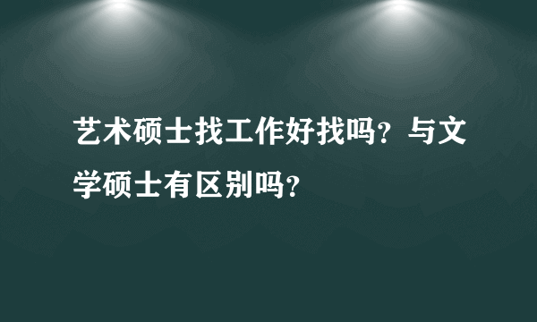 艺术硕士找工作好找吗？与文学硕士有区别吗？