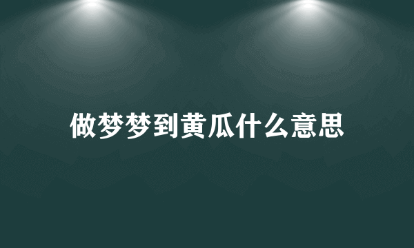 做梦梦到黄瓜什么意思