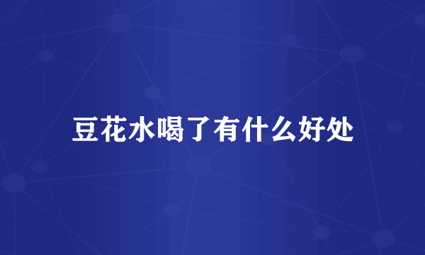 豆花水喝了有什么好处