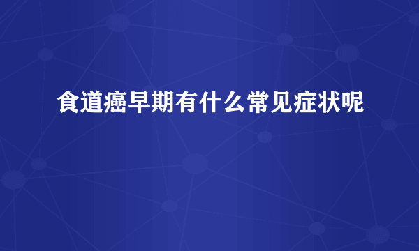 食道癌早期有什么常见症状呢