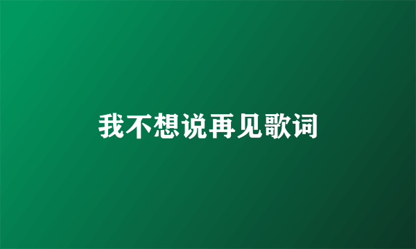 我不想说再见歌词