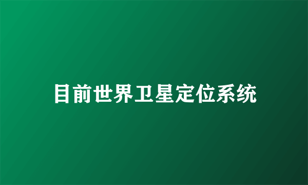 目前世界卫星定位系统