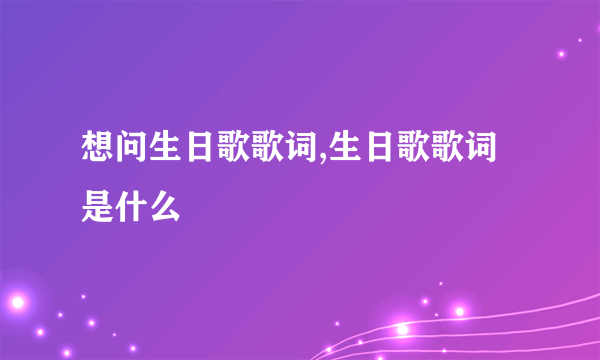 想问生日歌歌词,生日歌歌词是什么