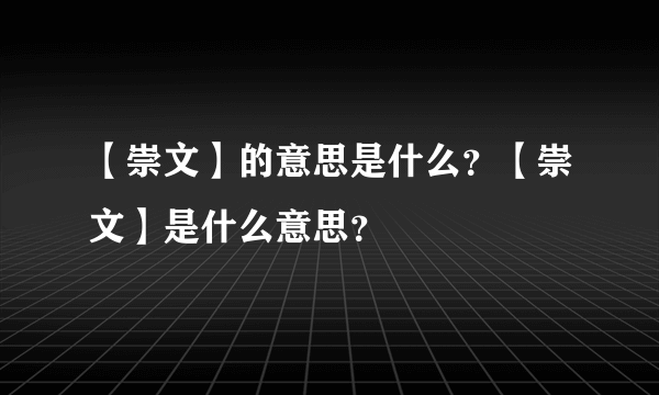 【崇文】的意思是什么？【崇文】是什么意思？
