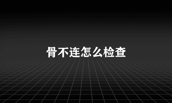 骨不连怎么检查