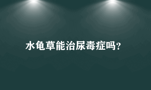 水龟草能治尿毒症吗？