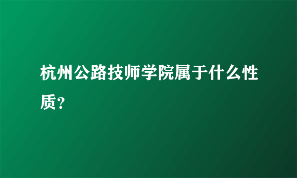 杭州公路技师学院属于什么性质？