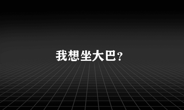 我想坐大巴？