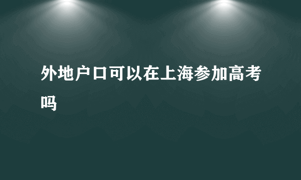 外地户口可以在上海参加高考吗