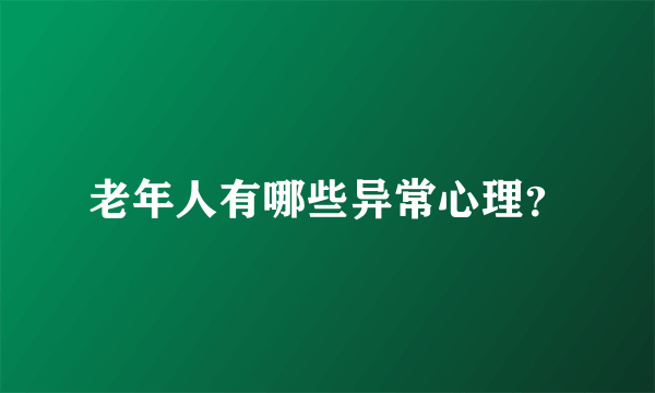 老年人有哪些异常心理？