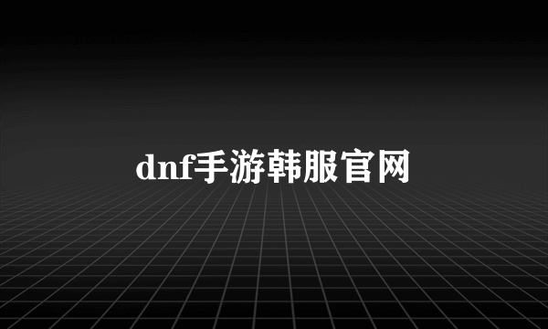 dnf手游韩服官网