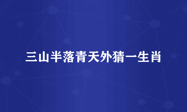 三山半落青天外猜一生肖