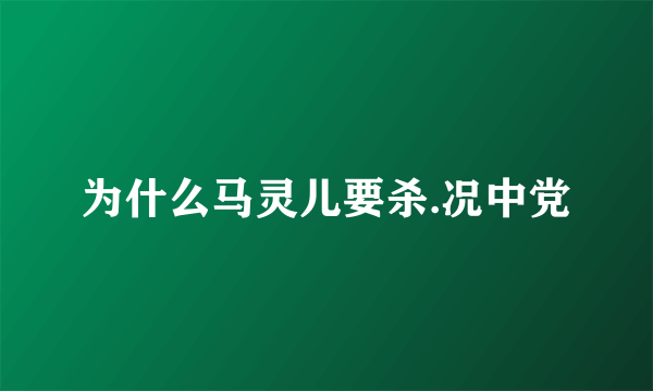 为什么马灵儿要杀.况中党