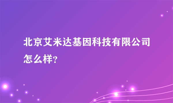 北京艾米达基因科技有限公司怎么样？