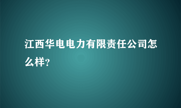 江西华电电力有限责任公司怎么样？