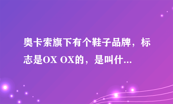 奥卡索旗下有个鞋子品牌，标志是OX OX的，是叫什么名字的？