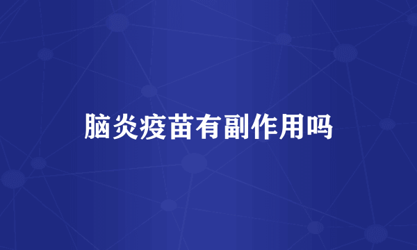 脑炎疫苗有副作用吗