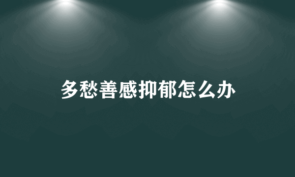 多愁善感抑郁怎么办