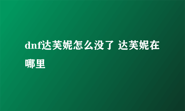 dnf达芙妮怎么没了 达芙妮在哪里