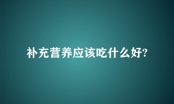 补充营养应该吃什么好?