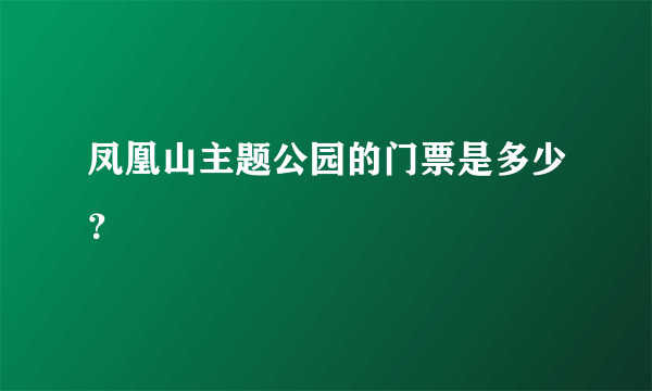 凤凰山主题公园的门票是多少？