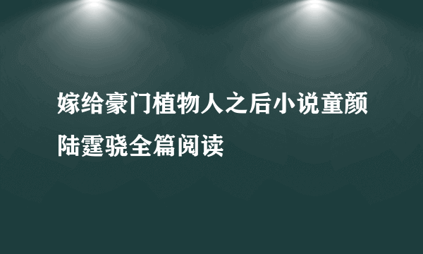 嫁给豪门植物人之后小说童颜陆霆骁全篇阅读