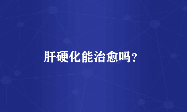 肝硬化能治愈吗？