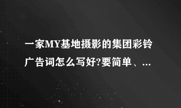 一家MY基地摄影的集团彩铃广告词怎么写好?要简单、精致、能介绍清楚