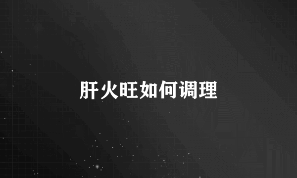 肝火旺如何调理