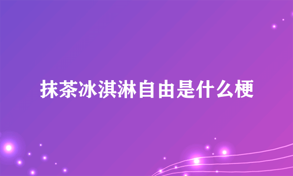 抹茶冰淇淋自由是什么梗