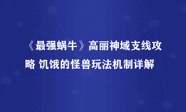 《最强蜗牛》高丽神域支线攻略 饥饿的怪兽玩法机制详解
