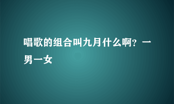 唱歌的组合叫九月什么啊？一男一女