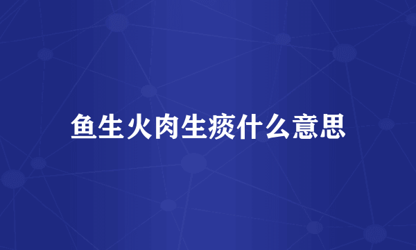 鱼生火肉生痰什么意思