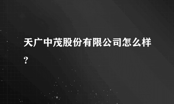 天广中茂股份有限公司怎么样？