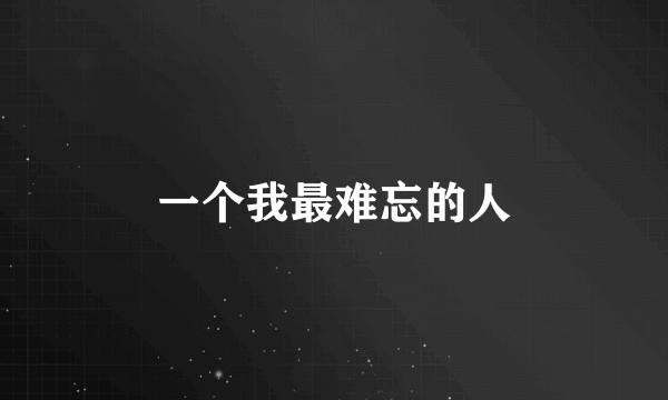 一个我最难忘的人