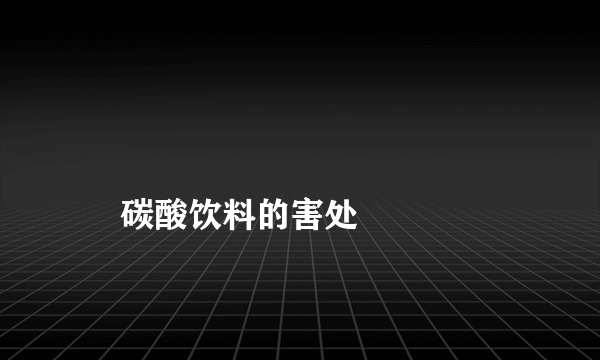 
    碳酸饮料的害处
  