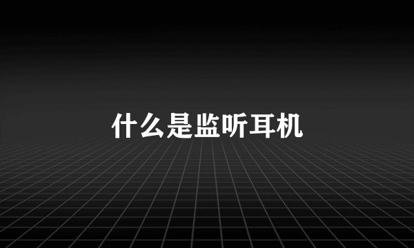 什么是监听耳机
