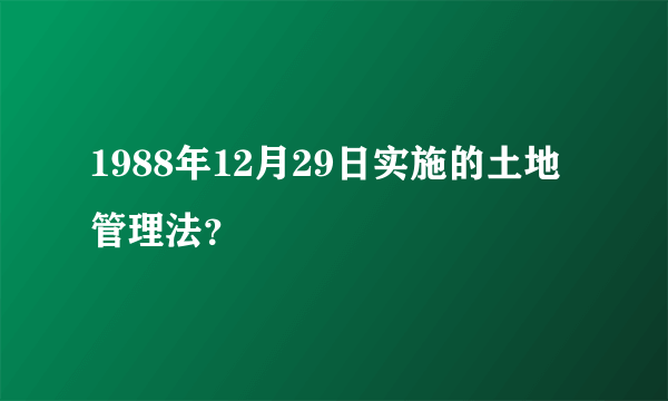 1988年12月29日实施的土地管理法？