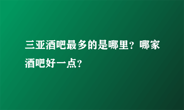 三亚酒吧最多的是哪里？哪家酒吧好一点？
