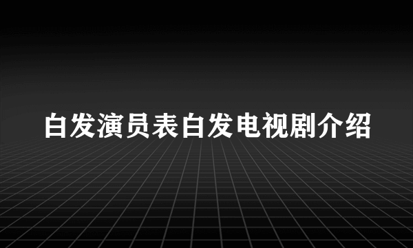 白发演员表白发电视剧介绍